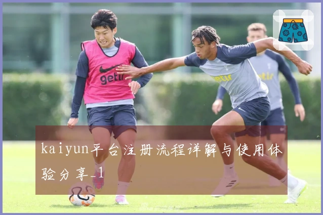 kaiyun平台注册流程详解与使用体验分享_1