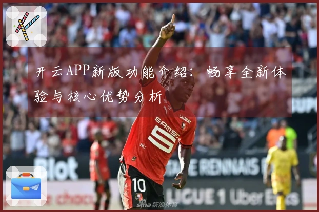 开云APP新版功能介绍：畅享全新体验与核心优势分析