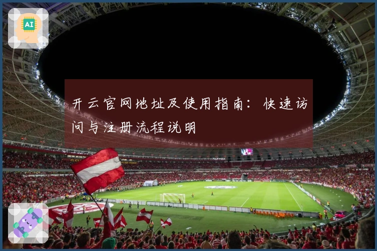 开云官网地址及使用指南:快速访问与注册流程说明