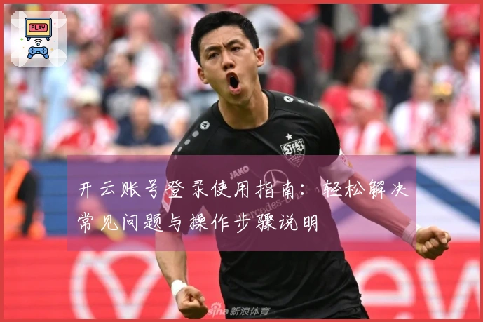 开云账号登录使用指南：轻松解决常见问题与操作步骤说明