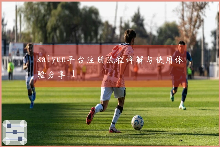 kaiyun平台注册流程详解与使用体验分享_1