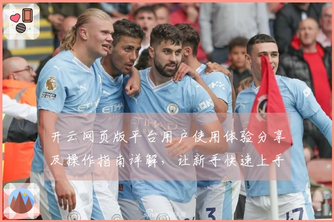 开云网页版平台用户使用体验分享及操作指南详解，让新手快速上手享受便捷服务