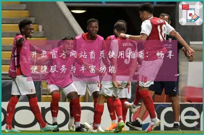 开云官方网站首页使用指南：畅享便捷服务与丰富功能