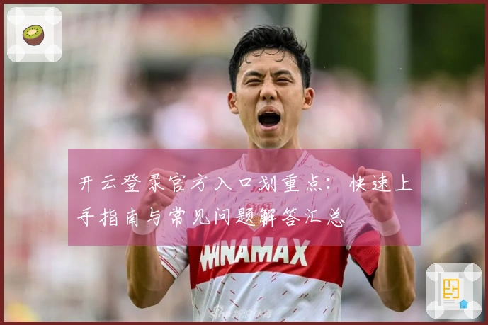 开云登录官方入口划重点：快速上手指南与常见问题解答汇总