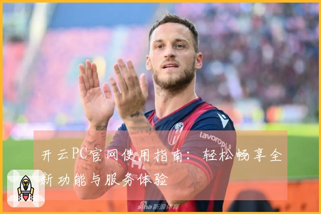 开云PC官网使用指南：轻松畅享全新功能与服务体验
