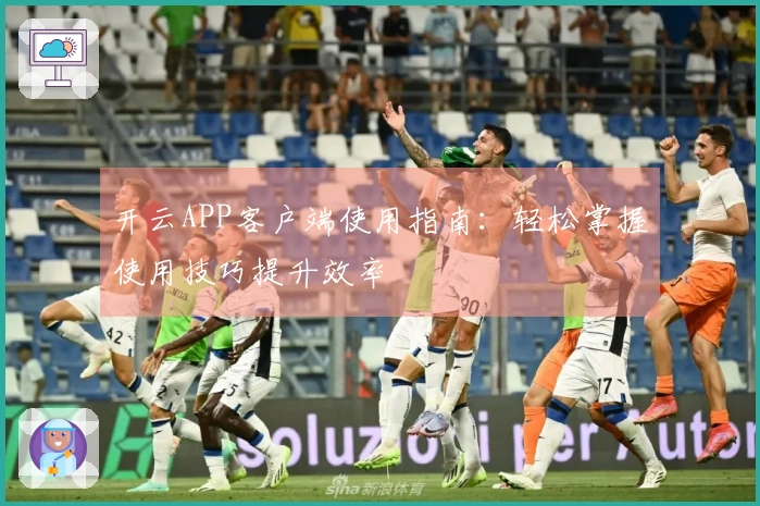 开云APP客户端使用指南：轻松掌握使用技巧提升效率