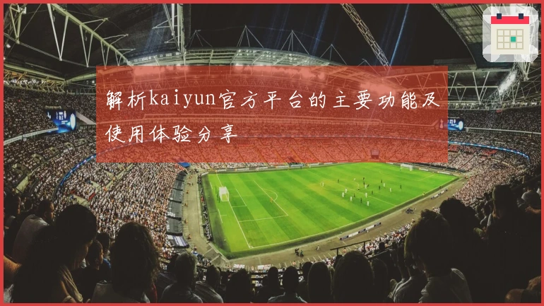解析kaiyun官方平台的主要功能及使用体验分享