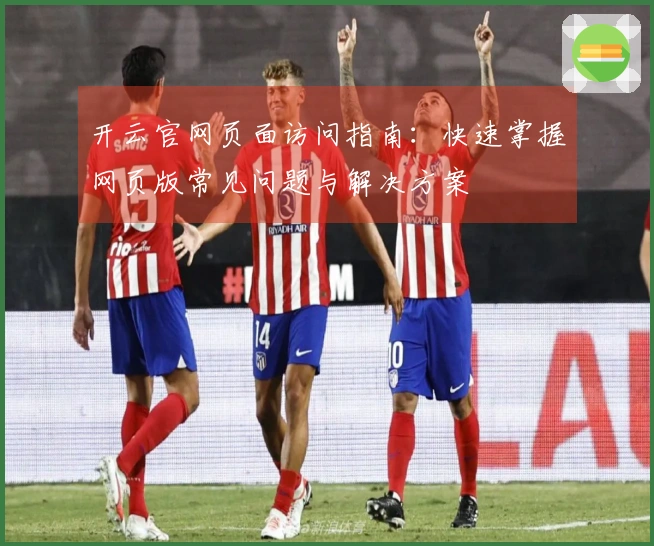 开云官网页面访问指南：快速掌握网页版常见问题与解决方案