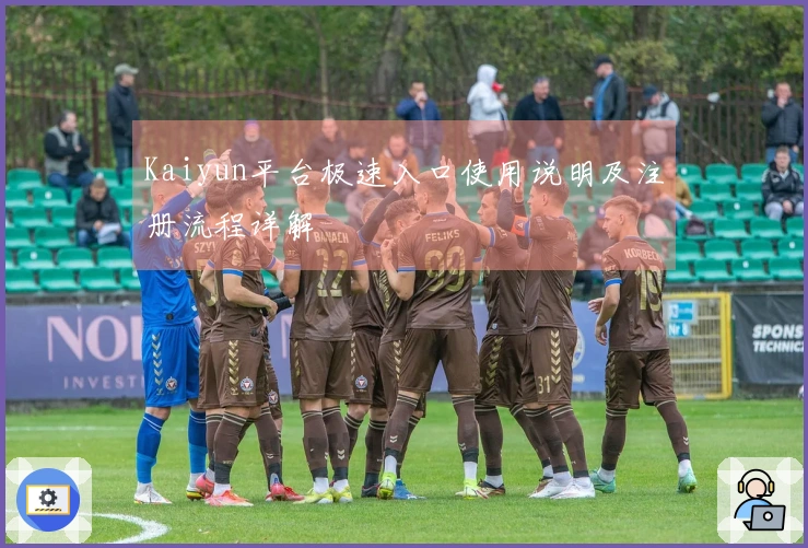 Kaiyun平台极速入口使用说明及注册流程详解