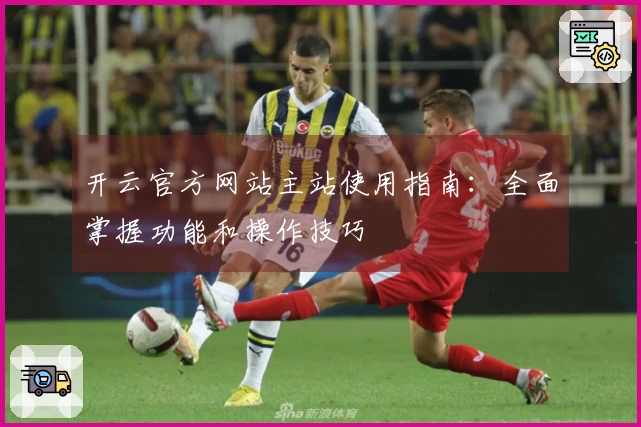 开云官方网站主站使用指南：全面掌握功能和操作技巧