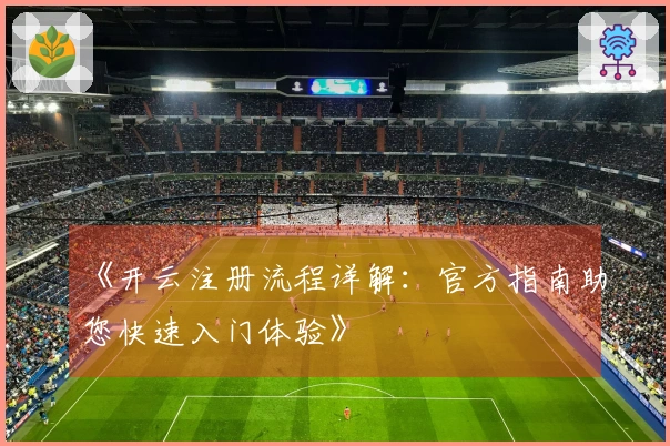 《开云注册流程详解:官方指南助您快速入门体验》