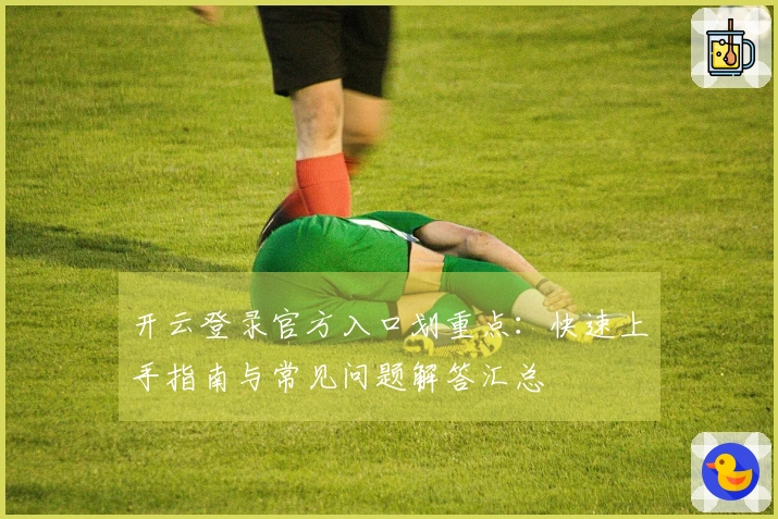 开云登录官方入口划重点：快速上手指南与常见问题解答汇总