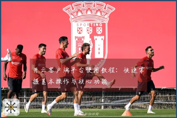 开云客户端平台使用教程：快速掌握基本操作与核心功能