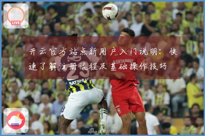 开云官方站点新用户入门说明：快速了解注册流程及基础操作技巧